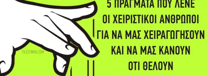 5 πράγματα που λένε οι χειριστικοί άνθρωποι για να μας χειραγωγήσουν και να μας κάνουν ότι θέλουν.